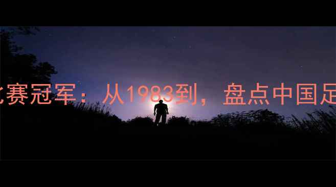 图片 历届全运会足球比赛冠军：从1983到，盘点中国足球的荣耀与传承1