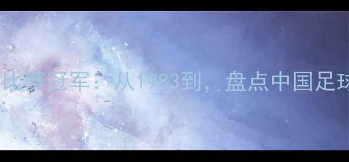 图片 历届全运会足球比赛冠军：从1983到，盘点中国足球的荣耀与传承2