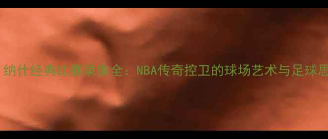 图片 史蒂夫·纳什经典比赛录像全：NBA传奇控卫的球场艺术与足球思维碰撞1