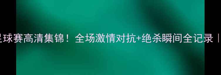 图片 吉林vs同曦足球赛高清集锦！全场激情对抗+绝杀瞬间全记录｜球迷必看🔥1