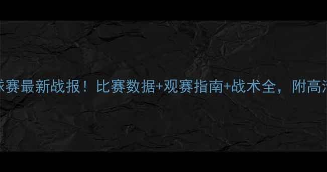 图片 和平杯足球赛最新战报！比赛数据+观赛指南+战术全，附高清观赛地图