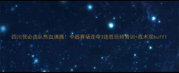 图片 四川优必选队热血沸腾！中超赛场连夺3连胜玩转青训+战术双buff1