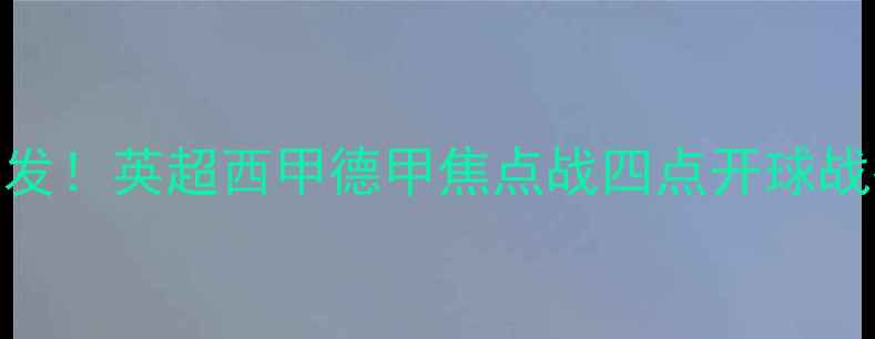 图片 四点足球赛实时比分全网首发！英超西甲德甲焦点战四点开球战报+赛程全（附高清动图）1