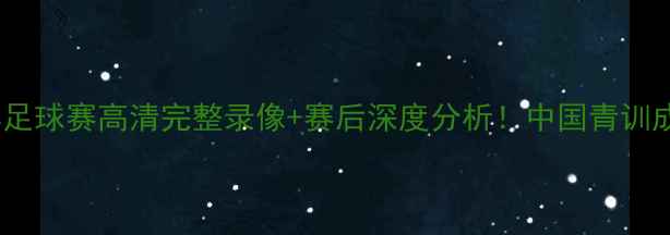图片 国奥vs菲律宾足球赛高清完整录像+赛后深度分析！中国青训成长记曝光🏆1