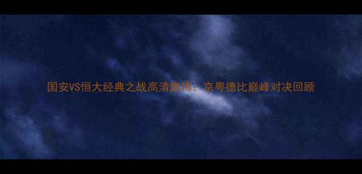 图片 国安VS恒大经典之战高清集锦：京粤德比巅峰对决回顾