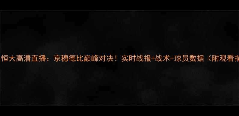 图片 国安vs恒大高清直播：京穗德比巅峰对决！实时战报+战术+球员数据（附观看指南）1