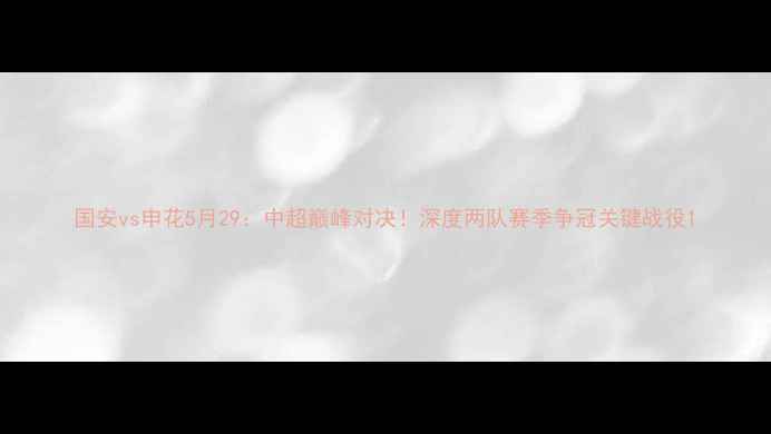 图片 国安vs申花5月29：中超巅峰对决！深度两队赛季争冠关键战役1