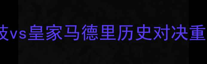 图片 国家德比深度：马德里竞技vs皇家马德里历史对决重磅战术与球星对决全前瞻1
