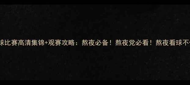 图片 国标足球比赛高清集锦+观赛攻略：熬夜必备！熬夜党必看！熬夜看球不伤眼🏆1
