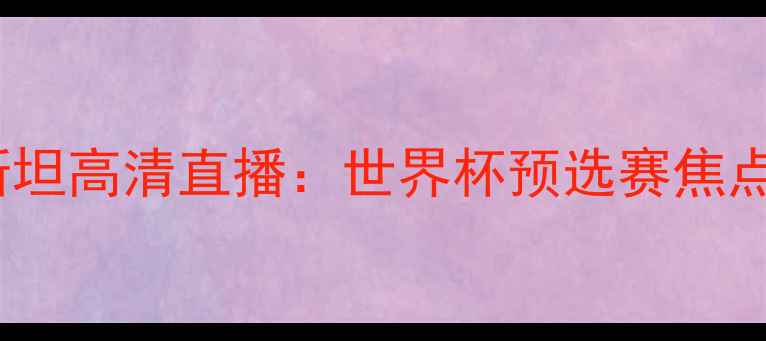 图片 国足vs乌兹别克斯坦高清直播：世界杯预选赛焦点战首发阵容+战术