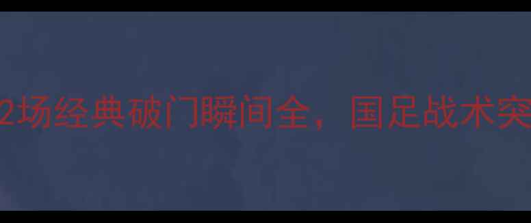 图片 国足vs菲律宾高清进球集锦：12场经典破门瞬间全，国足战术突破与菲律宾铁血防守深度剖析1