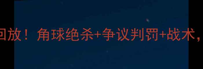 图片 国际米兰vs尤文图斯全场高清回放！角球绝杀+争议判罚+战术，这些镜头你绝对没看过！🏆🔥