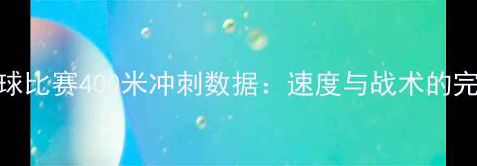 图片 国际足球比赛400米冲刺数据：速度与战术的完美结合