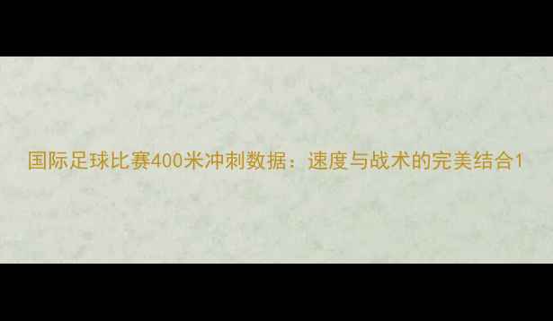 图片 国际足球比赛400米冲刺数据：速度与战术的完美结合1