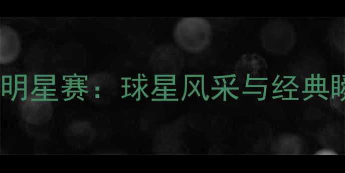 图片 国际足联全明星赛：球星风采与经典瞬间全记录2