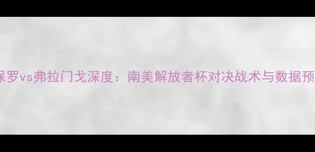 图片 圣保罗vs弗拉门戈深度：南美解放者杯对决战术与数据预测2