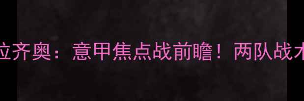 图片 圣彼得堡vs拉齐奥：意甲焦点战前瞻！两队战术与胜负预测