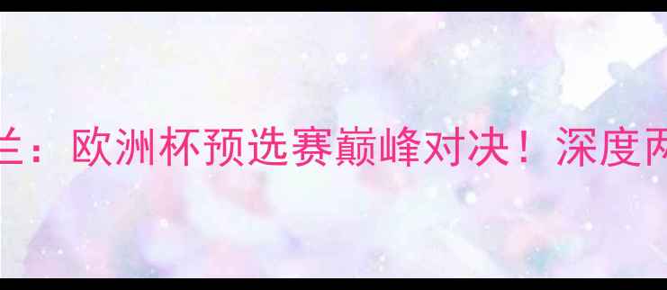图片 埃因霍温vs国际米兰：欧洲杯预选赛巅峰对决！深度两队战术与必看看点