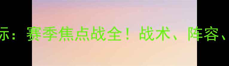 图片 埃尔夫斯堡vs巴库国际：赛季焦点战全！战术、阵容、胜负预测及赛事前瞻
