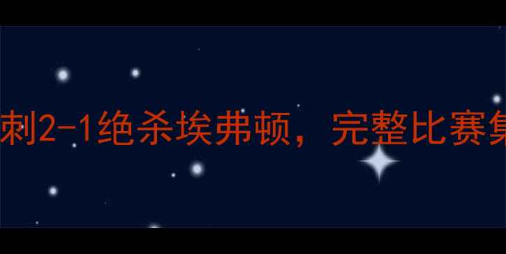 图片 埃弗顿vs热刺高清全场录像：热刺2-1绝杀埃弗顿，完整比赛集锦与关键事件（附战术图解）2