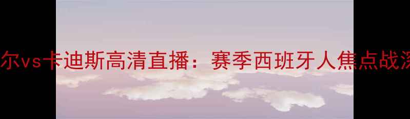 图片 埃瓦尔vs卡迪斯高清直播：赛季西班牙人焦点战深度2