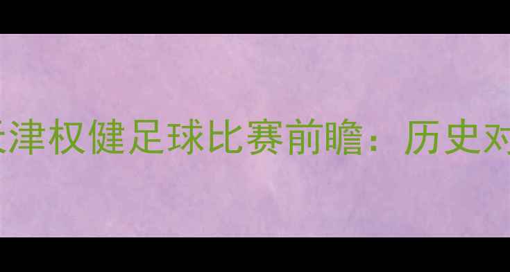 图片 基辅迪纳摩vs天津权健足球比赛前瞻：历史对决与未来展望2