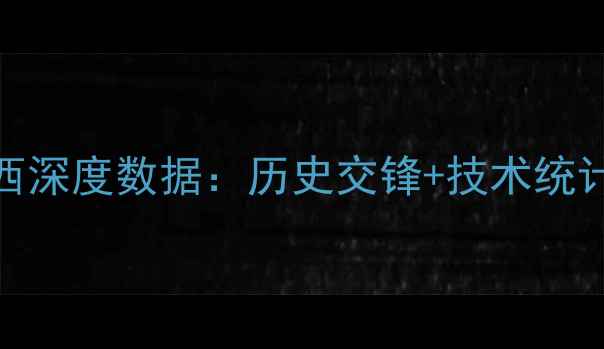 图片 塞尔维亚vs巴西深度数据：历史交锋+技术统计+战术博弈全2