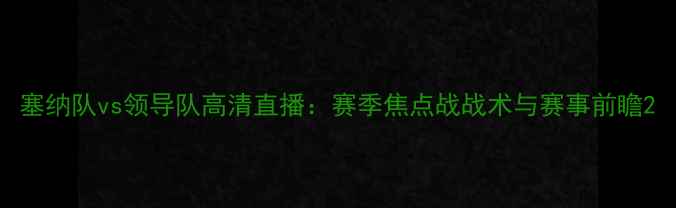 图片 塞纳队vs领导队高清直播：赛季焦点战战术与赛事前瞻2