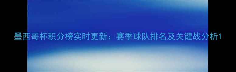 图片 墨西哥杯积分榜实时更新：赛季球队排名及关键战分析1