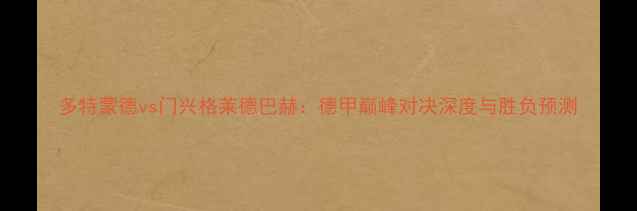 图片 多特蒙德vs门兴格莱德巴赫：德甲巅峰对决深度与胜负预测