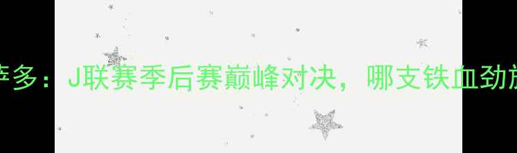 图片 大分山神vs札幌冈萨多：J联赛季后赛巅峰对决，哪支铁血劲旅将问鼎日本足坛？