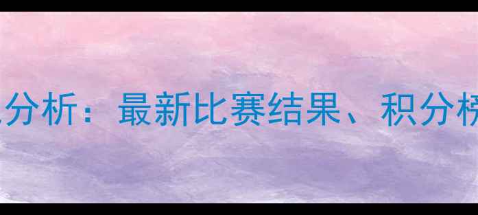图片 大秦之水赛季表现分析：最新比赛结果、积分榜及关键赛事回顾2