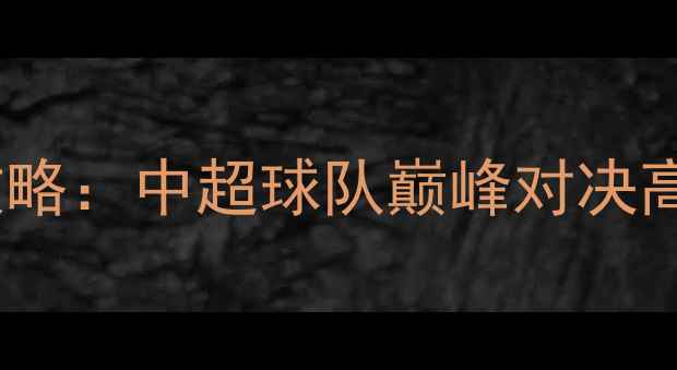 图片 天津国际足球锦标赛全攻略：中超球队巅峰对决高清直播时间及夺冠热门1