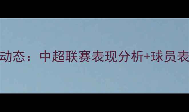 图片 天津天海足球俱乐部最新比赛动态：中超联赛表现分析+球员表现榜+赛程表（附深度解读）1