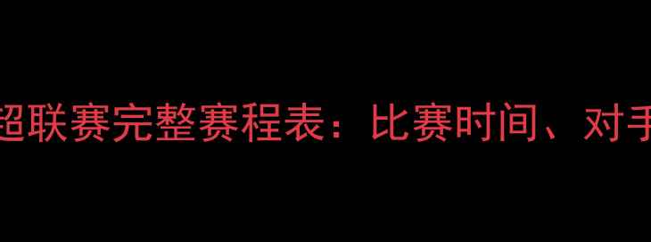 图片 天津权健中超联赛完整赛程表：比赛时间、对手及关键赛事