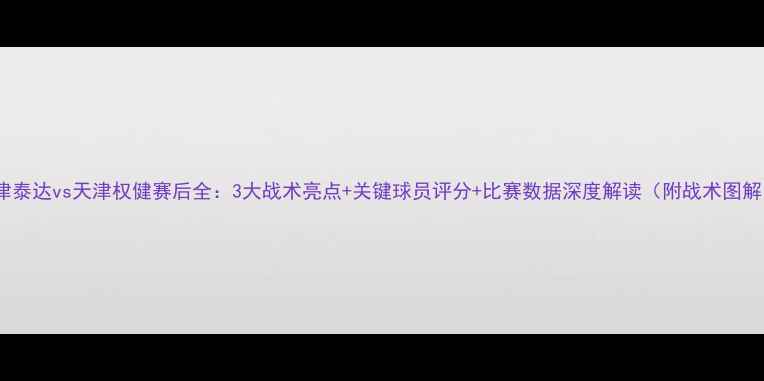 图片 天津泰达vs天津权健赛后全：3大战术亮点+关键球员评分+比赛数据深度解读（附战术图解）1