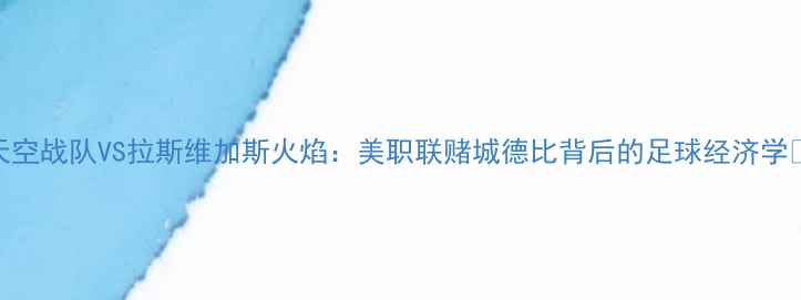 图片 天空战队VS拉斯维加斯火焰：美职联赌城德比背后的足球经济学🔥