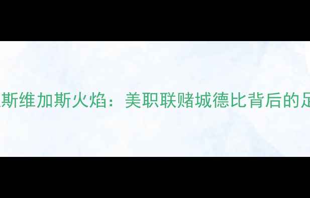 图片 天空战队VS拉斯维加斯火焰：美职联赌城德比背后的足球经济学🔥1