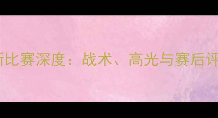 图片 奥克特帕最新比赛深度：战术、高光与赛后评分全曝光🏆2