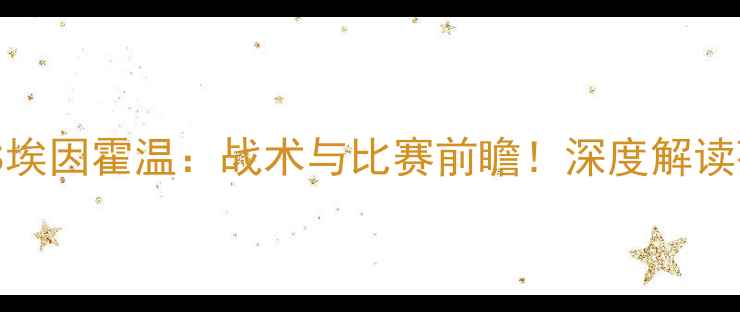 图片 奥西杰克VS埃因霍温：战术与比赛前瞻！深度解读荷兰杯对决