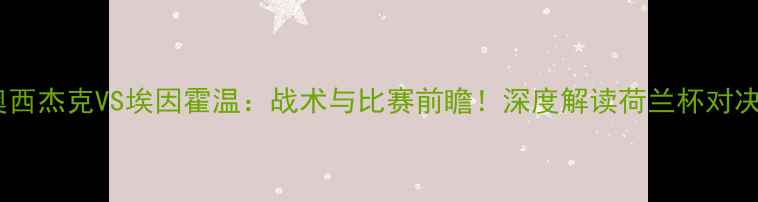 图片 奥西杰克VS埃因霍温：战术与比赛前瞻！深度解读荷兰杯对决2