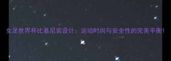 图片 女足世界杯比基尼装设计：运动时尚与安全性的完美平衡1