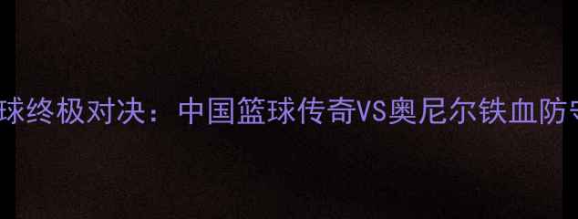 图片 姚明VS奥尼尔足球终极对决：中国篮球传奇VS奥尼尔铁血防守的跨球类碰撞1