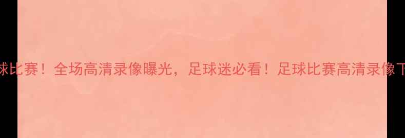 图片 姚明跨界足球比赛！全场高清录像曝光，足球迷必看！足球比赛高清录像下载地址整理