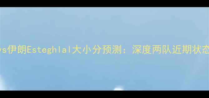 图片 威尔士Jazzvs伊朗Esteghlal大小分预测：深度两队近期状态与关键球员