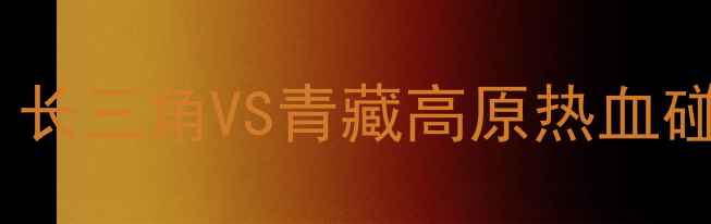 图片 安徽文一VS拉萨净土巅峰对决！长三角VS青藏高原热血碰撞，这5大看点让你直呼过瘾！