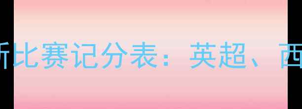 图片 实时更新赛季欧洲五大联赛最新比赛记分表：英超、西甲、意甲、德甲、法甲战况全2