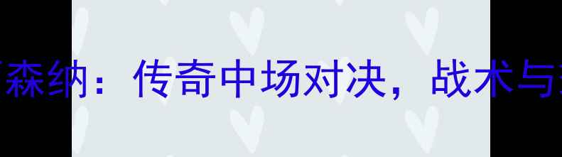 图片 尤文图斯vs阿森纳：传奇中场对决，战术与球星表现深度