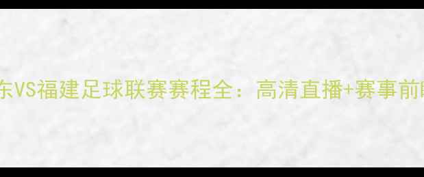 图片 山东VS福建足球联赛赛程全：高清直播+赛事前瞻1