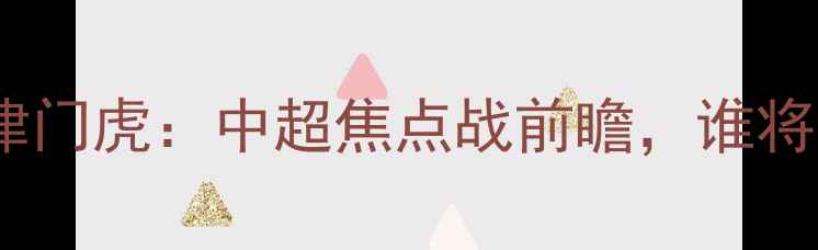 图片 山东泰山vs天津津门虎：中超焦点战前瞻，谁将问鼎东部王座？1